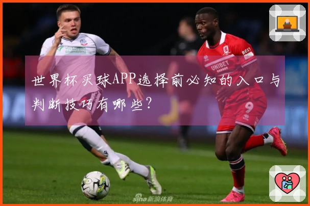 世界杯买球APP选择前必知的入口与判断技巧有哪些？