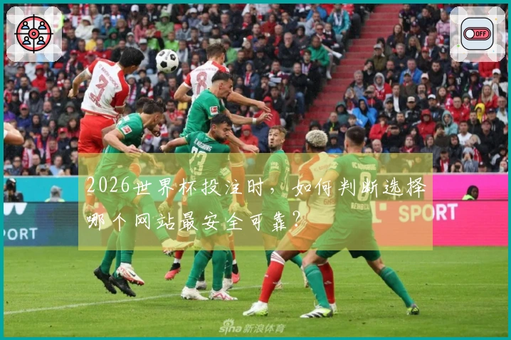 2026世界杯投注时，如何判断选择哪个网站最安全可靠？