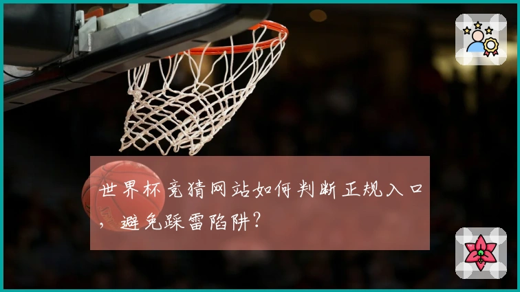 世界杯竞猜网站如何判断正规入口，避免踩雷陷阱？