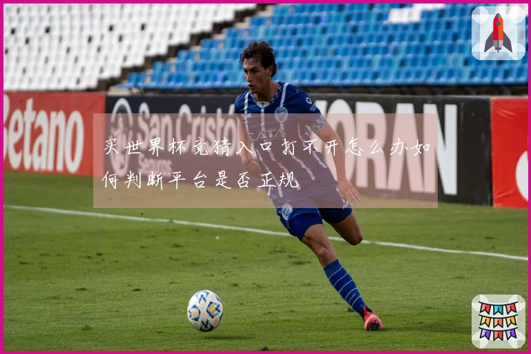 买世界杯竞猜入口打不开怎么办如何判断平台是否正规