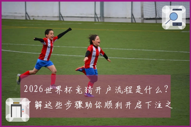 2026世界杯竞猜开户流程是什么?了解这些步骤助你顺利开启下注之旅