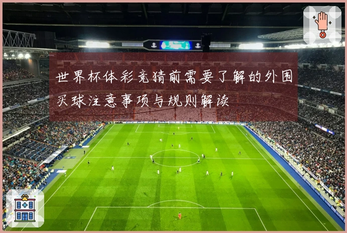 世界杯体彩竞猜前需要了解的外围买球注意事项与规则解读