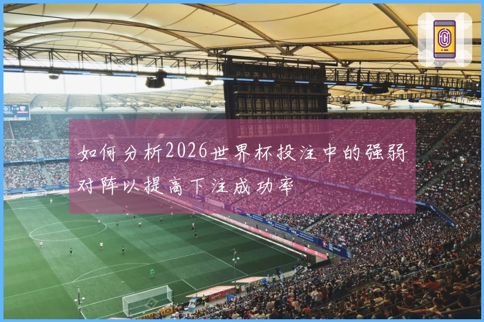 如何分析2026世界杯投注中的强弱对阵以提高下注成功率