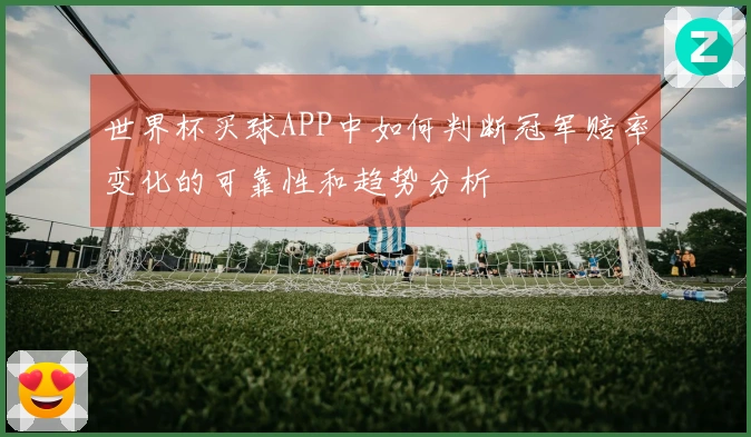 世界杯买球APP中如何判断冠军赔率变化的可靠性和趋势分析