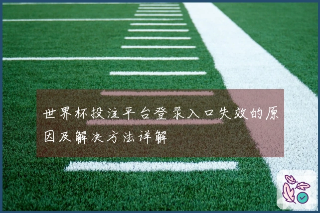 世界杯投注平台登录入口失效的原因及解决方法详解