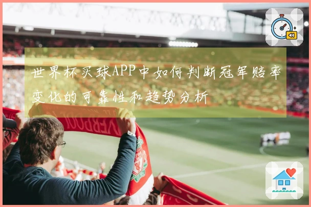 世界杯买球APP中如何判断冠军赔率变化的可靠性和趋势分析