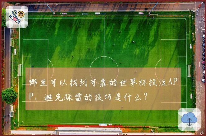 哪里可以找到可靠的世界杯投注APP，避免踩雷的技巧是什么？