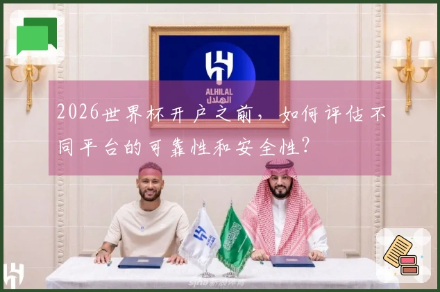 2026世界杯开户之前，如何评估不同平台的可靠性和安全性？