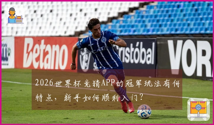 2026世界杯竞猜APP的冠军玩法有何特点，新手如何顺利入门？