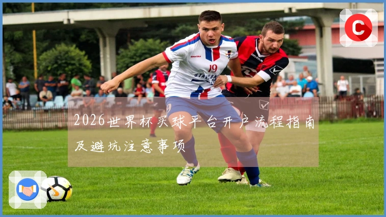 2026世界杯买球平台开户流程指南及避坑注意事项
