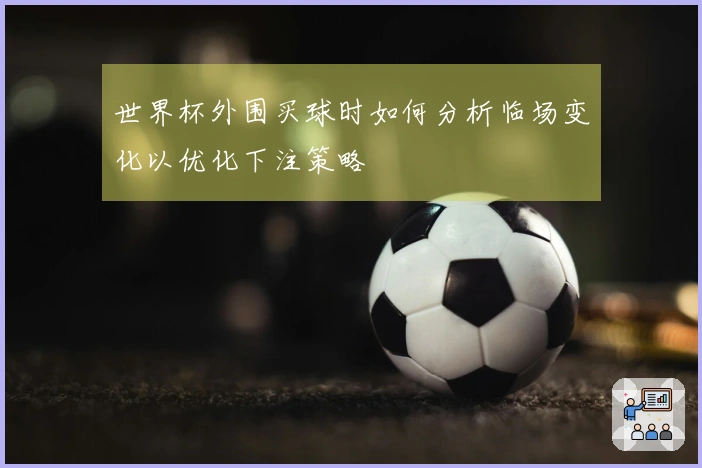 世界杯外围买球时如何分析临场变化以优化下注策略