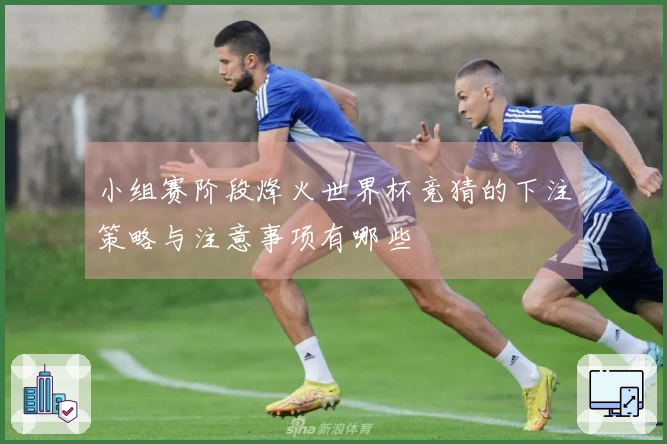 小组赛阶段烽火世界杯竞猜的下注策略与注意事项有哪些