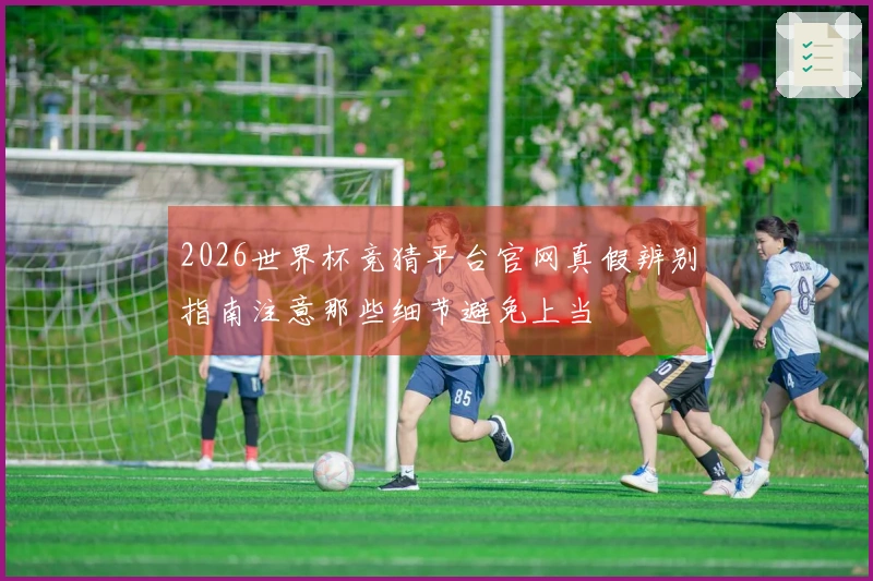 2026世界杯竞猜平台官网真假辨别指南注意那些细节避免上当