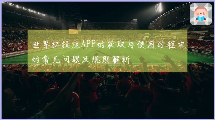 世界杯投注APP的获取与使用过程中的常见问题及规则解析