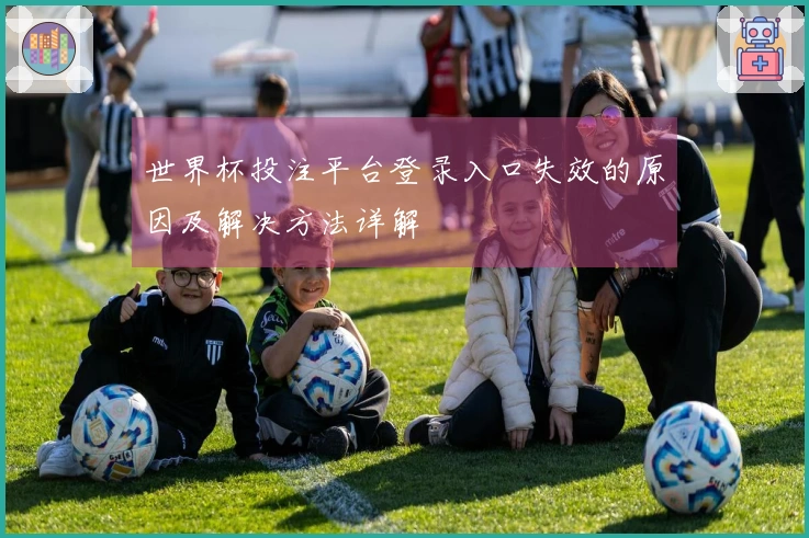 世界杯投注平台登录入口失效的原因及解决方法详解