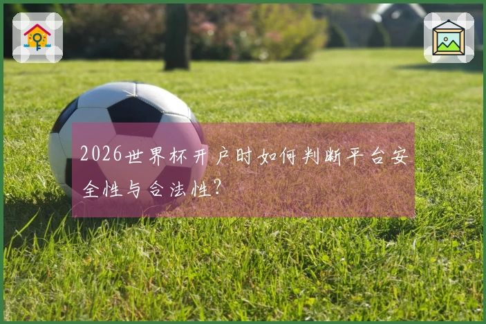 2026世界杯开户时如何判断平台安全性与合法性？