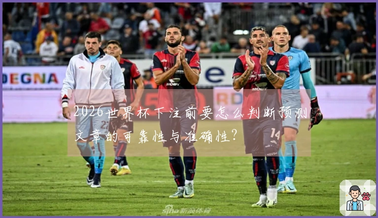 2026世界杯下注前要怎么判断预测文章的可靠性与准确性？