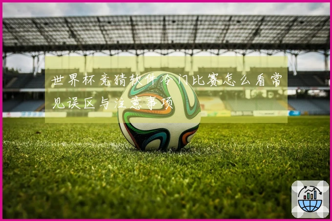 世界杯竞猜软件冷门比赛怎么看常见误区与注意事项